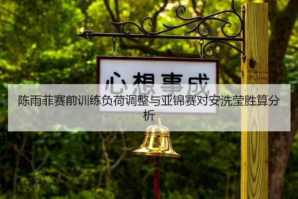陈雨菲赛前训练负荷调整与亚锦赛对安洗莹胜算分析