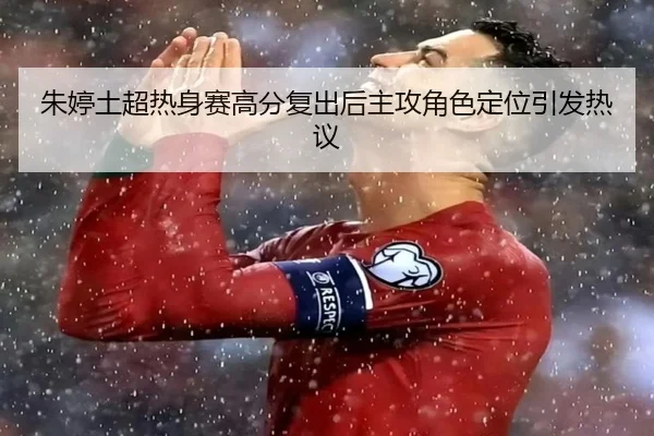 朱婷土超热身赛高分复出后主攻角色定位引发热议