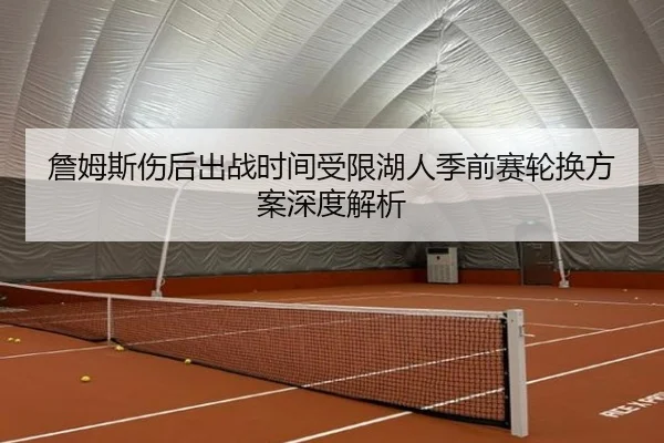 詹姆斯伤后出战时间受限湖人季前赛轮换方案深度解析